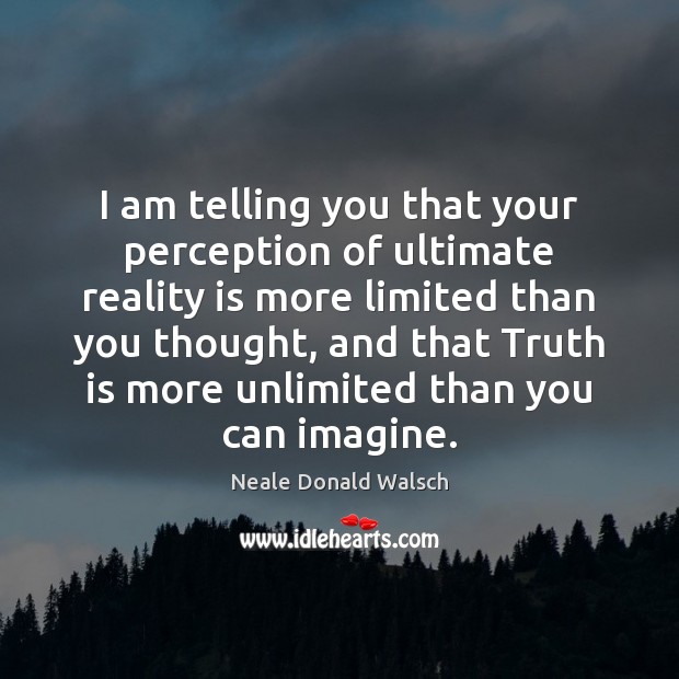 I am telling you that your perception of ultimate reality is more Image