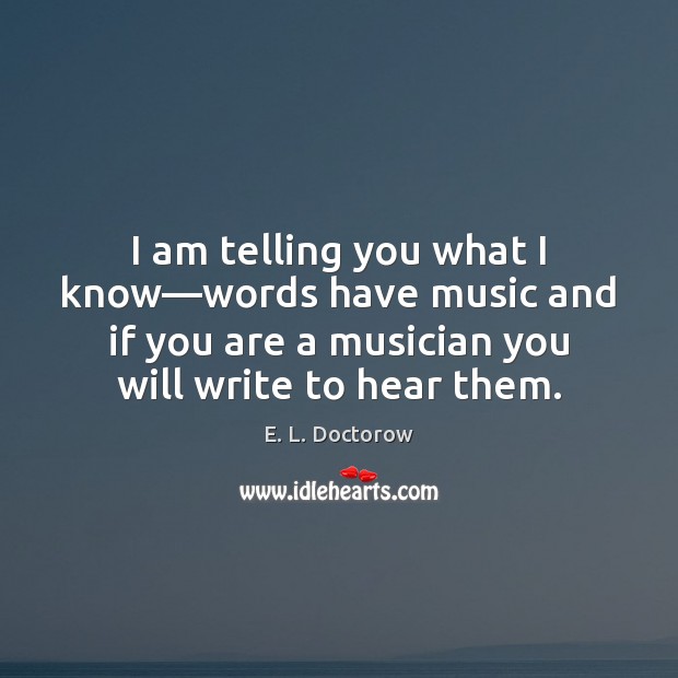 I am telling you what I know—words have music and if E. L. Doctorow Picture Quote