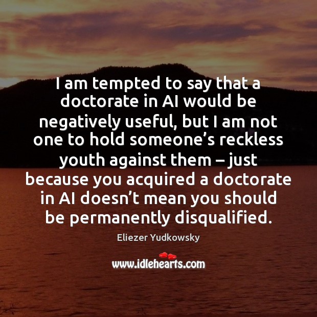 I am tempted to say that a doctorate in AI would be Eliezer Yudkowsky Picture Quote