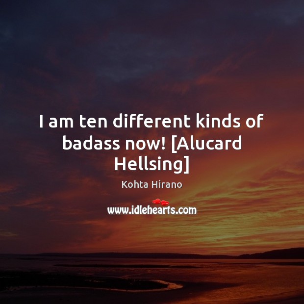 I am ten different kinds of badass now! [Alucard Hellsing] Kohta Hirano Picture Quote