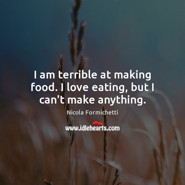 I am terrible at making food. I love eating, but I can’t make anything. Nicola Formichetti Picture Quote