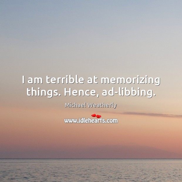 I am terrible at memorizing things. Hence, ad-libbing. Michael Weatherly Picture Quote