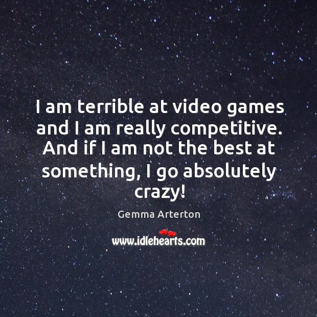 I am terrible at video games and I am really competitive. And if I am not the best at something Gemma Arterton Picture Quote