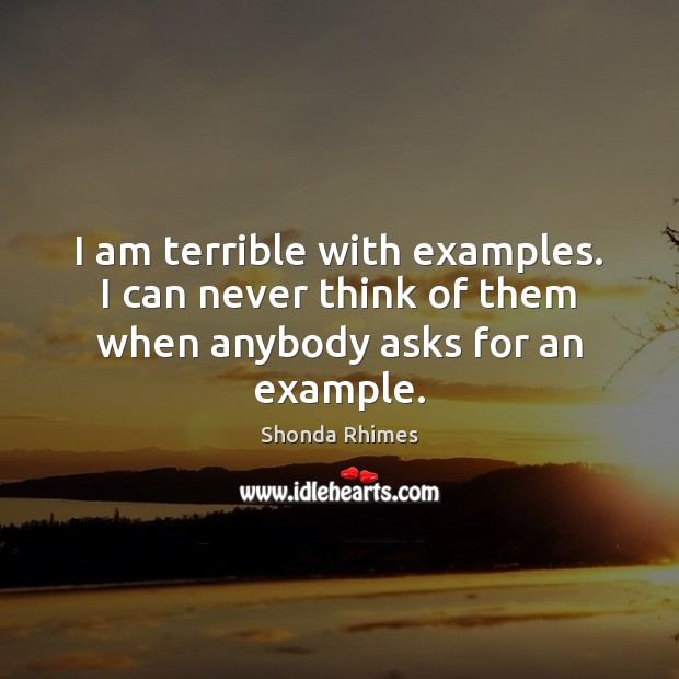 I am terrible with examples. I can never think of them when anybody asks for an example. Shonda Rhimes Picture Quote