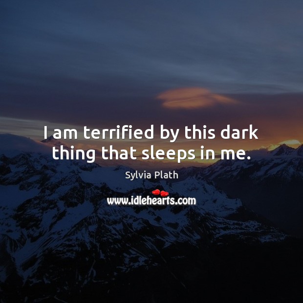 I am terrified by this dark thing that sleeps in me. Sylvia Plath Picture Quote