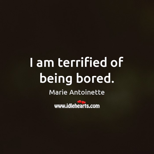 I am terrified of being bored. Marie Antoinette Picture Quote