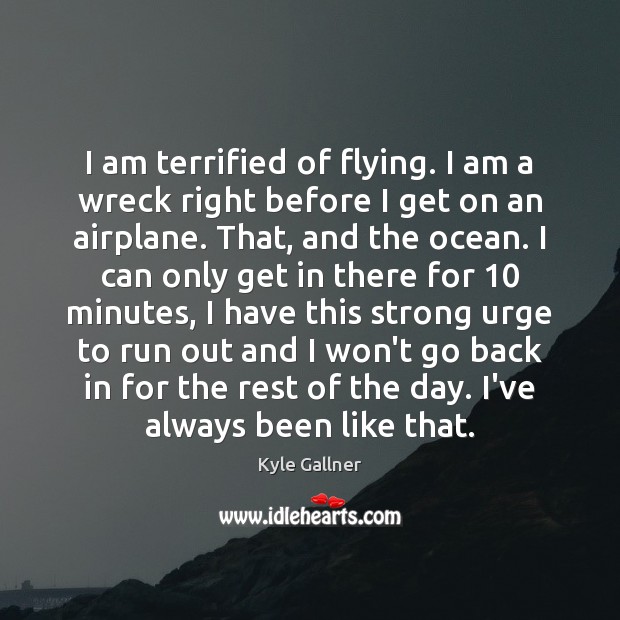 I am terrified of flying. I am a wreck right before I Kyle Gallner Picture Quote