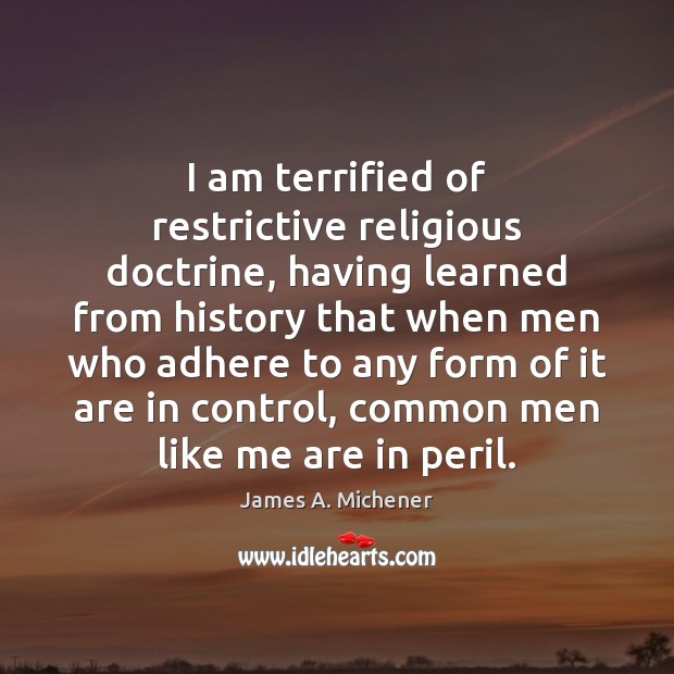 I am terrified of restrictive religious doctrine, having learned from history that James A. Michener Picture Quote