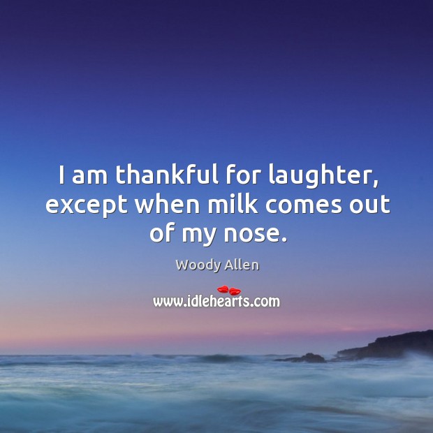 I am thankful for laughter, except when milk comes out of my nose. Laughter Quotes Image