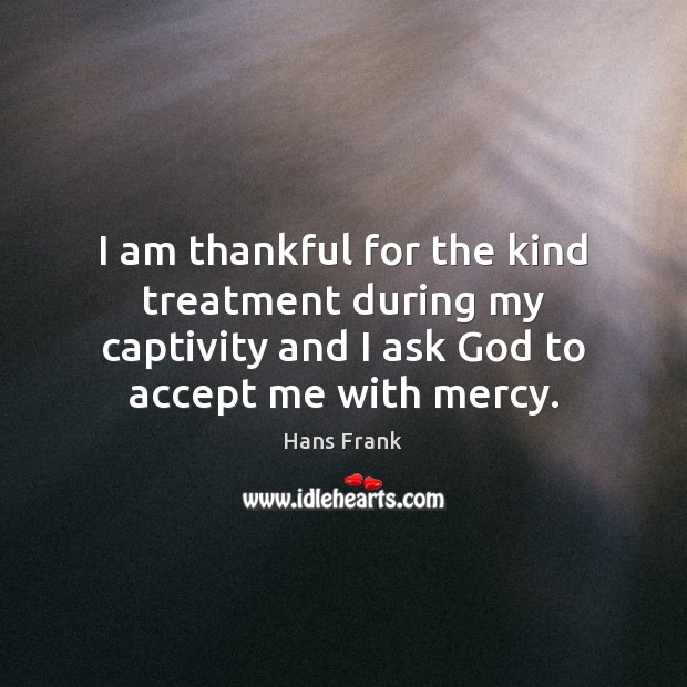 I am thankful for the kind treatment during my captivity and I Thankful Quotes Image