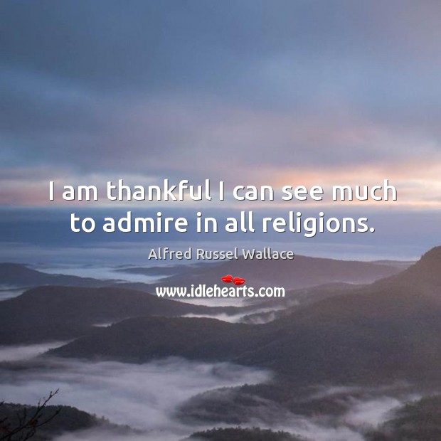 I am thankful I can see much to admire in all religions. Alfred Russel Wallace Picture Quote
