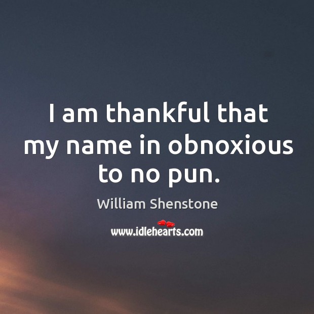 I am thankful that my name in obnoxious to no pun. William Shenstone Picture Quote