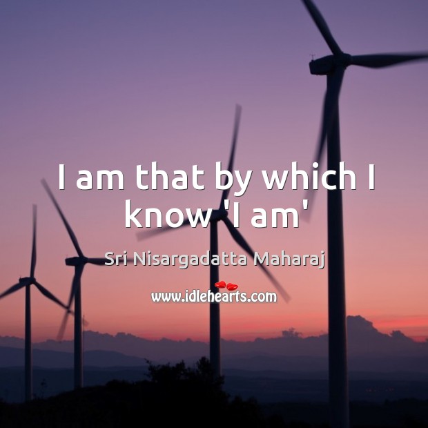 I am that by which I know ‘I am’ Sri Nisargadatta Maharaj Picture Quote