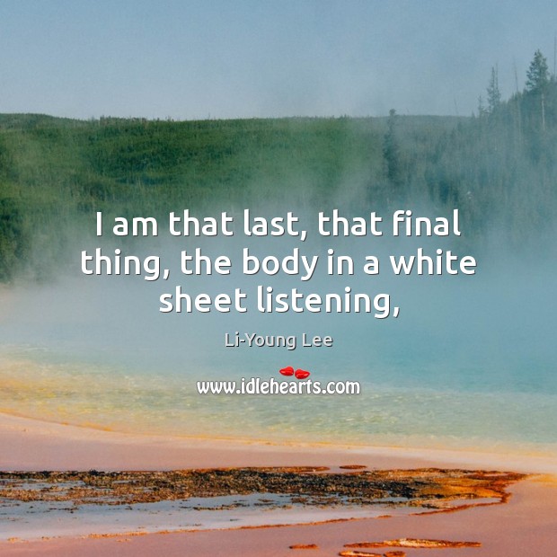 I am that last, that final thing, the body in a white sheet listening, Image