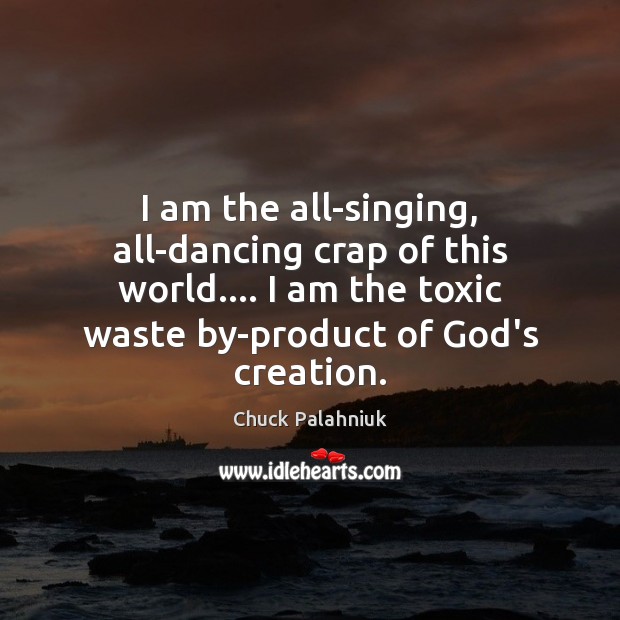 I am the all-singing, all-dancing crap of this world…. I am the Chuck Palahniuk Picture Quote