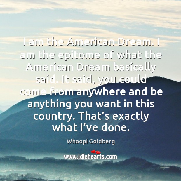 I am the american dream. I am the epitome of what the american dream basically said. Whoopi Goldberg Picture Quote