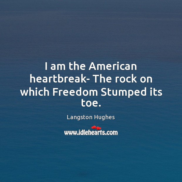 I am the American heartbreak- The rock on which Freedom Stumped its toe. Image