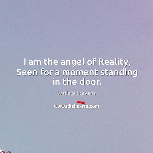 I am the angel of Reality, Seen for a moment standing in the door. Wallace Stevens Picture Quote