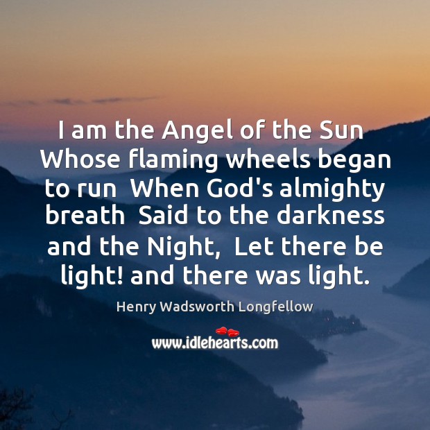 I am the Angel of the Sun  Whose flaming wheels began to Henry Wadsworth Longfellow Picture Quote