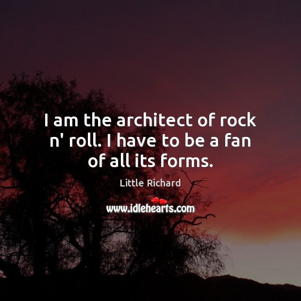 I am the architect of rock n’ roll. I have to be a fan of all its forms. Little Richard Picture Quote