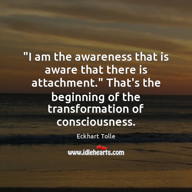 “I am the awareness that is aware that there is attachment.” That’s Eckhart Tolle Picture Quote