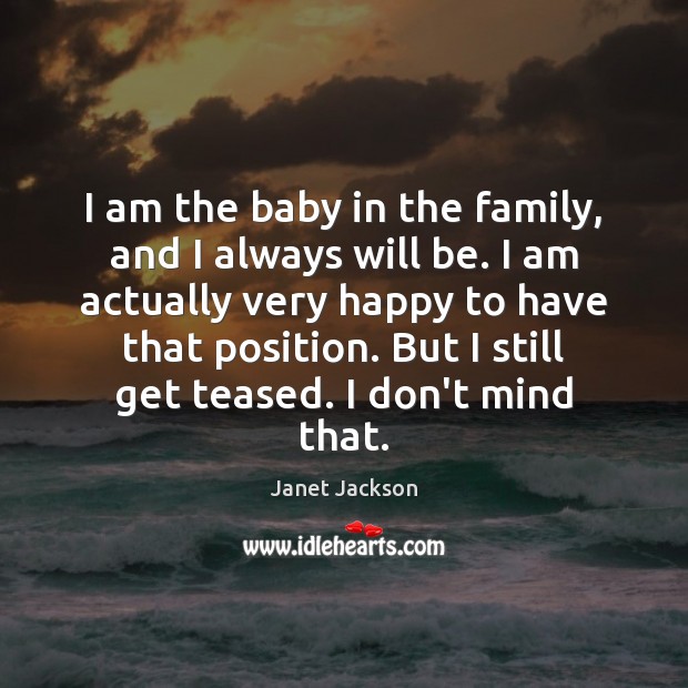 I am the baby in the family, and I always will be. Image