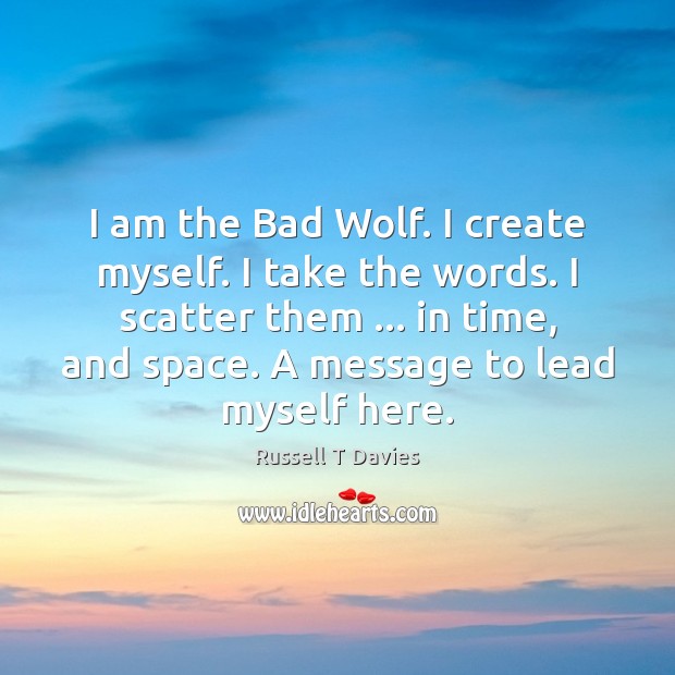 I am the Bad Wolf. I create myself. I take the words. Russell T Davies Picture Quote