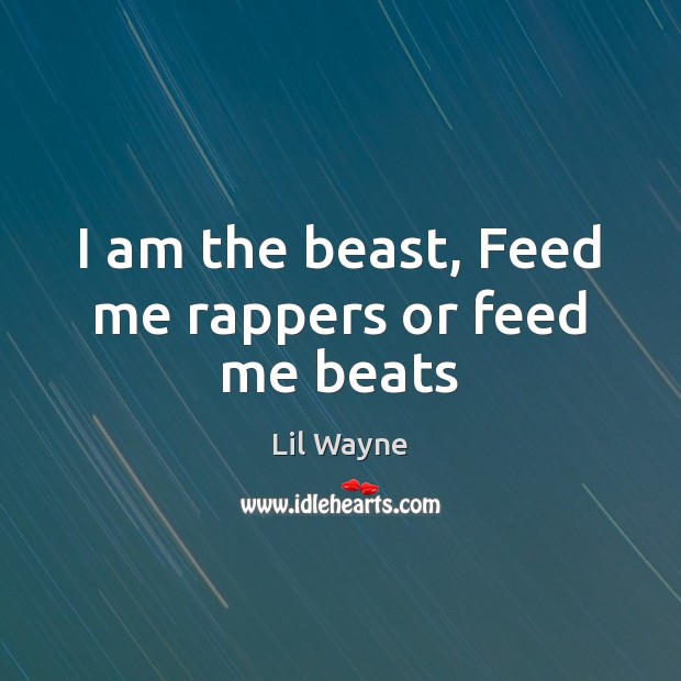 I am the beast, Feed me rappers or feed me beats Lil Wayne Picture Quote