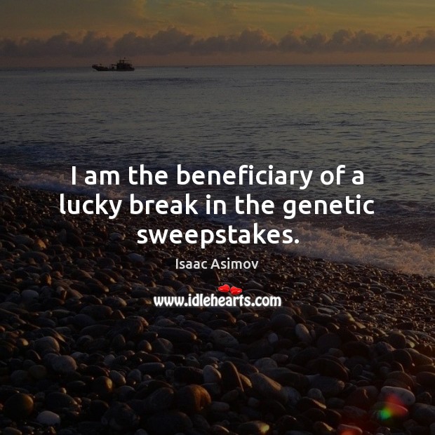 I am the beneficiary of a lucky break in the genetic sweepstakes. Isaac Asimov Picture Quote