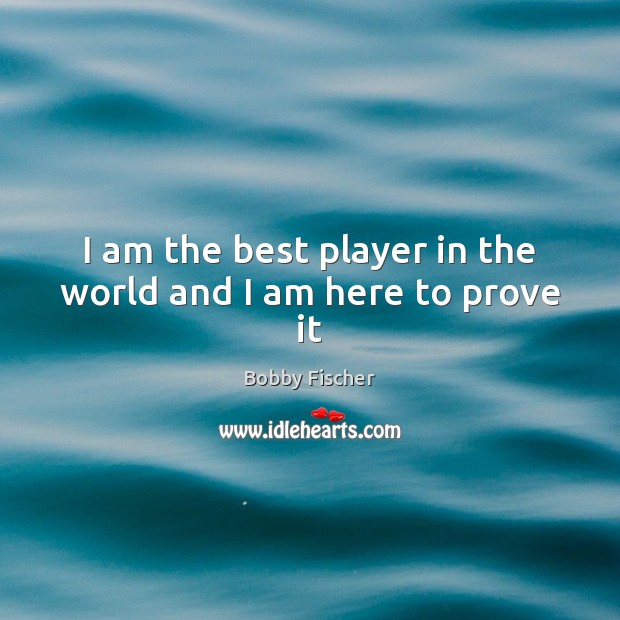 I am the best player in the world and I am here to prove it Bobby Fischer Picture Quote