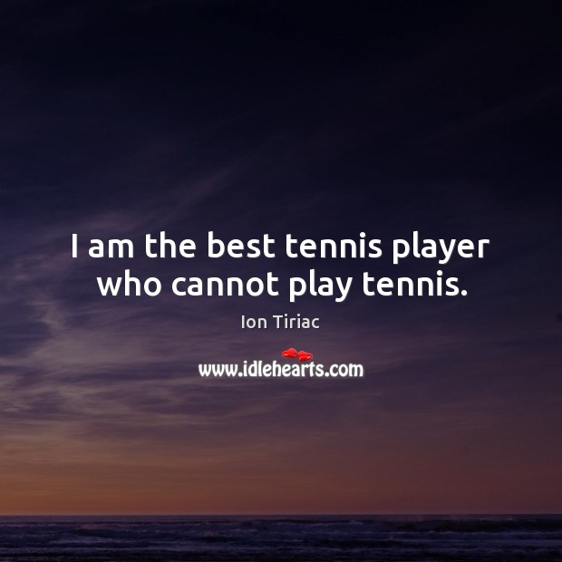 I am the best tennis player who cannot play tennis. Ion Tiriac Picture Quote
