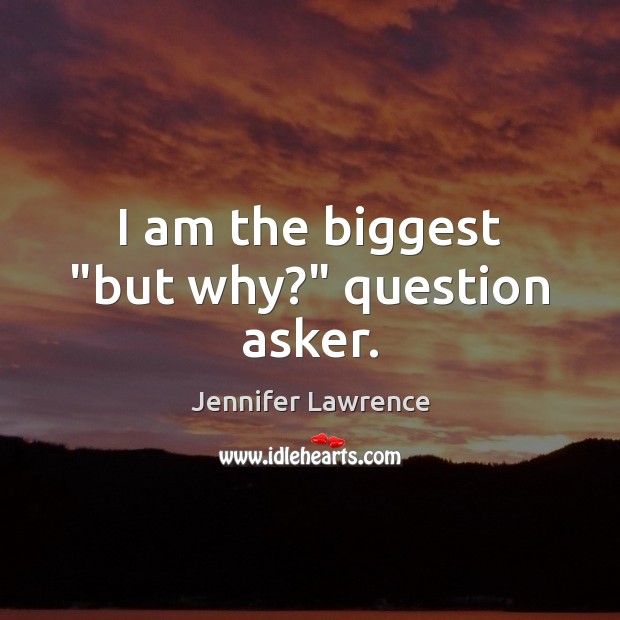 I am the biggest “but why?” question asker. Jennifer Lawrence Picture Quote