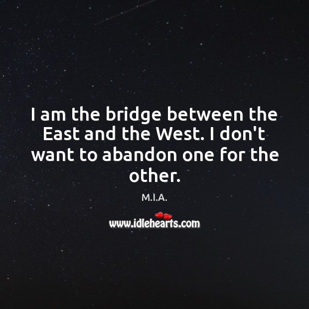 I am the bridge between the East and the West. I don’t want to abandon one for the other. M.I.A. Picture Quote