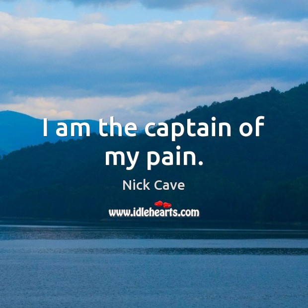 I am the captain of my pain. Nick Cave Picture Quote