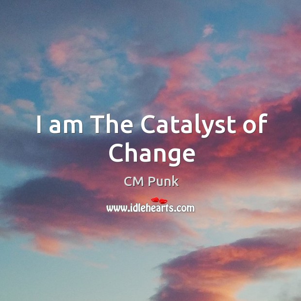 I am The Catalyst of Change CM Punk Picture Quote