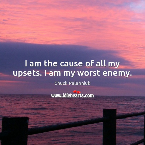 I am the cause of all my upsets. I am my worst enemy. Chuck Palahniuk Picture Quote