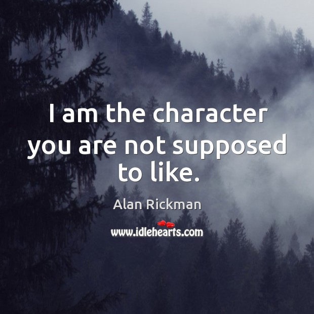 I am the character you are not supposed to like. Alan Rickman Picture Quote