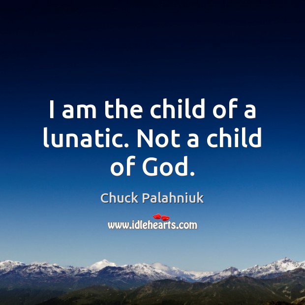 I am the child of a lunatic. Not a child of God. Chuck Palahniuk Picture Quote