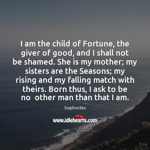 I am the child of Fortune, the giver of good, and I Sophocles Picture Quote
