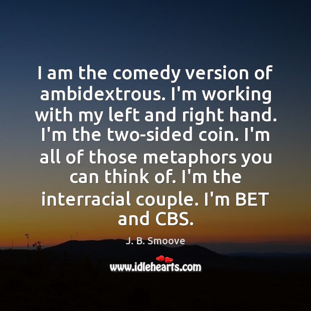 I am the comedy version of ambidextrous. I’m working with my left J. B. Smoove Picture Quote