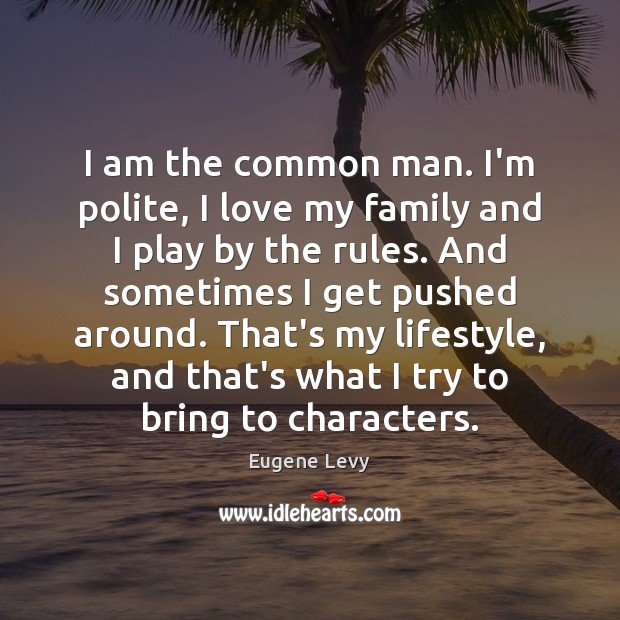 I am the common man. I’m polite, I love my family and Eugene Levy Picture Quote