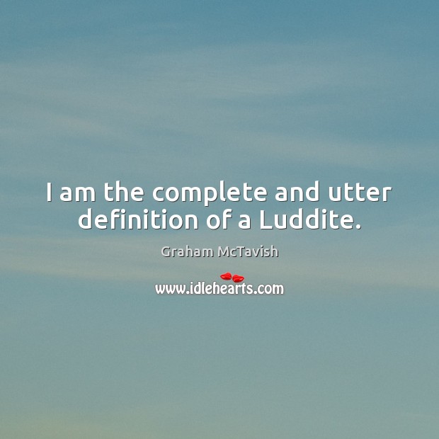 I am the complete and utter definition of a Luddite. Graham McTavish Picture Quote