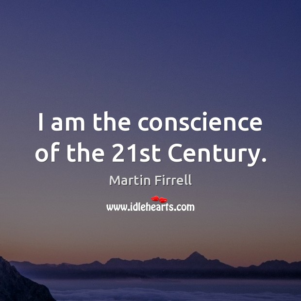 I am the conscience of the 21st Century. Martin Firrell Picture Quote
