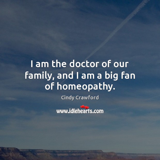 I am the doctor of our family, and I am a big fan of homeopathy. Cindy Crawford Picture Quote