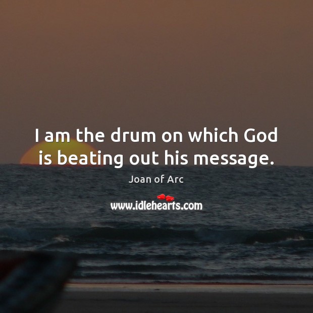 I am the drum on which God is beating out his message. Joan of Arc Picture Quote
