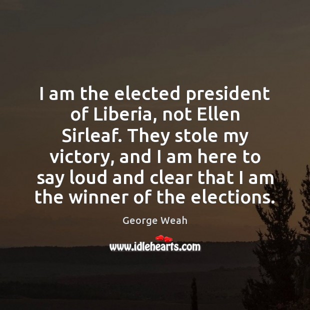 I am the elected president of Liberia, not Ellen Sirleaf. They stole George Weah Picture Quote