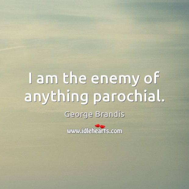 I am the enemy of anything parochial. Enemy Quotes Image