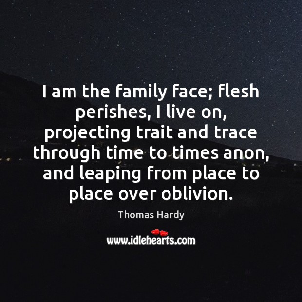 I am the family face; flesh perishes, I live on, projecting trait Thomas Hardy Picture Quote