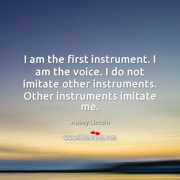 I am the first instrument. I am the voice. I do not Abbey Lincoln Picture Quote