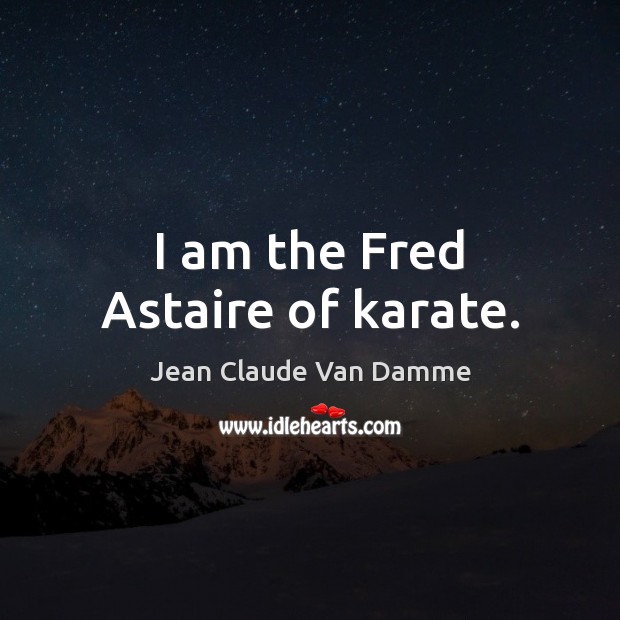 I am the Fred Astaire of karate. Jean Claude Van Damme Picture Quote